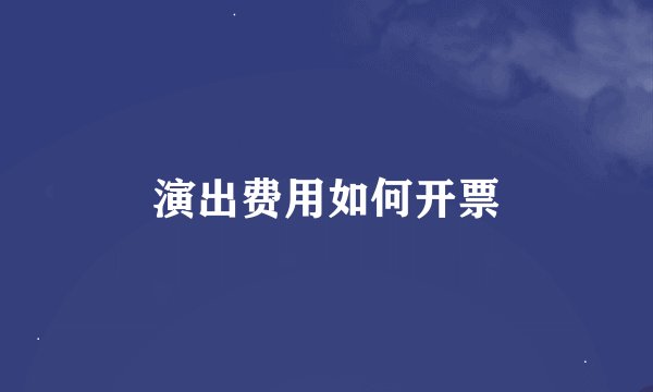 演出费用如何开票