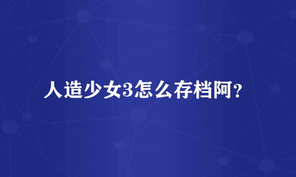 人造少女3怎么存档阿？