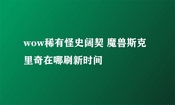 wow稀有怪史阔契 魔兽斯克里奇在哪刷新时间