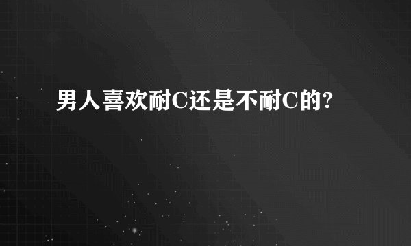 男人喜欢耐C还是不耐C的?