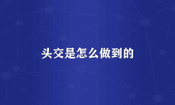 头交是怎么做到的