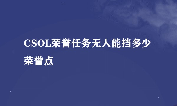 CSOL荣誉任务无人能挡多少荣誉点