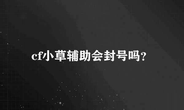 cf小草辅助会封号吗？