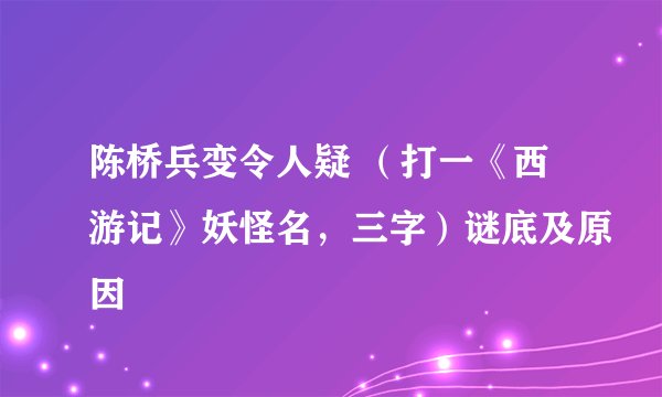 陈桥兵变令人疑 （打一《西游记》妖怪名，三字）谜底及原因