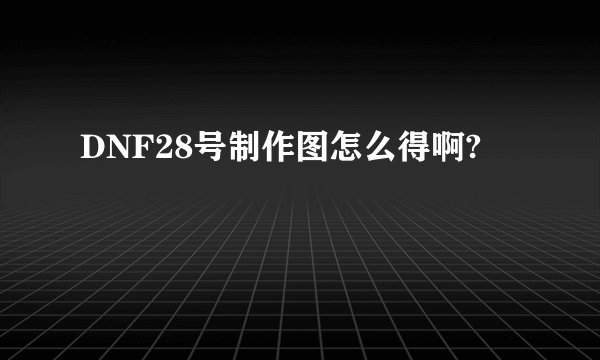 DNF28号制作图怎么得啊?