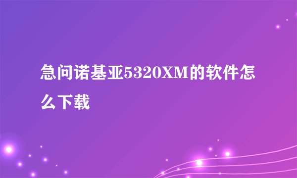 急问诺基亚5320XM的软件怎么下载
