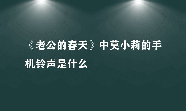 《老公的春天》中莫小莉的手机铃声是什么