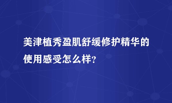 美津植秀盈肌舒缓修护精华的使用感受怎么样？