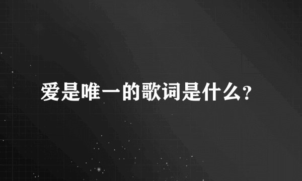 爱是唯一的歌词是什么？