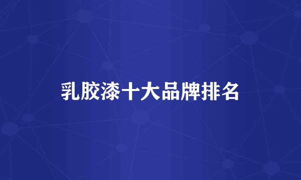 乳胶漆十大品牌排名