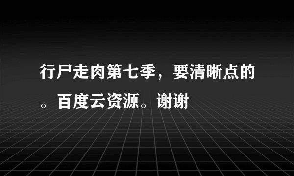 行尸走肉第七季，要清晰点的。百度云资源。谢谢
