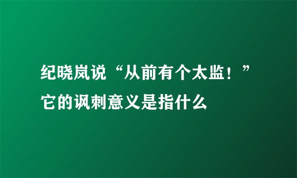 纪晓岚说“从前有个太监！”它的讽刺意义是指什么