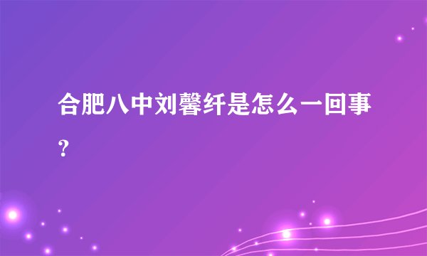 合肥八中刘馨纤是怎么一回事？