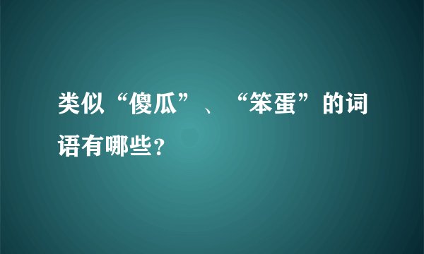 类似“傻瓜”、“笨蛋”的词语有哪些？