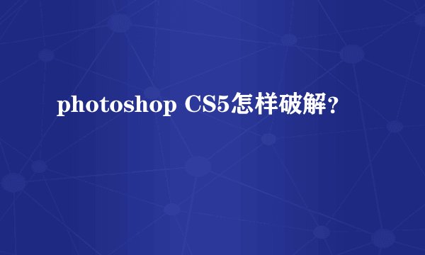 photoshop CS5怎样破解？