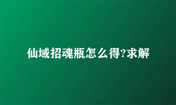 仙域招魂瓶怎么得?求解