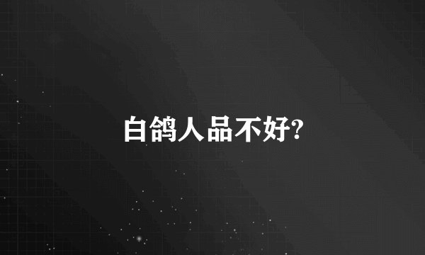 白鸽人品不好?