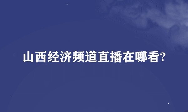 山西经济频道直播在哪看?
