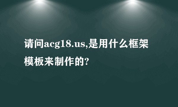 请问acg18.us,是用什么框架模板来制作的?