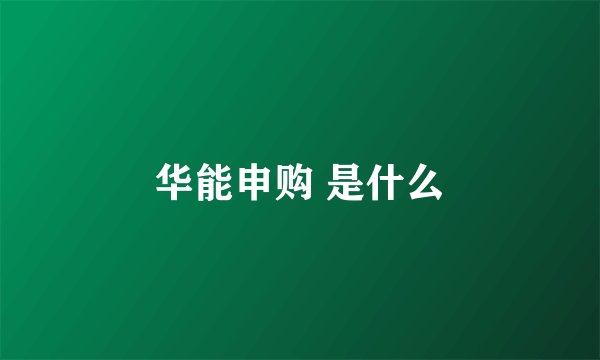华能申购 是什么