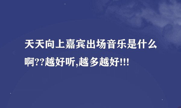 天天向上嘉宾出场音乐是什么啊??越好听,越多越好!!!