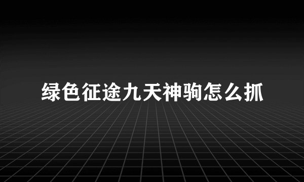 绿色征途九天神驹怎么抓