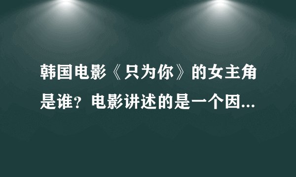韩国电影《只为你》的女主角是谁？电影讲述的是一个因车祸失明的女孩和一个为了给她治病而失去生命的男孩