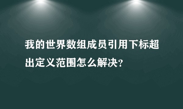 我的世界数组成员引用下标超出定义范围怎么解决？