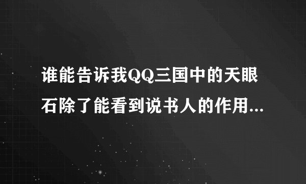 谁能告诉我QQ三国中的天眼石除了能看到说书人的作用，还有别的作用不？