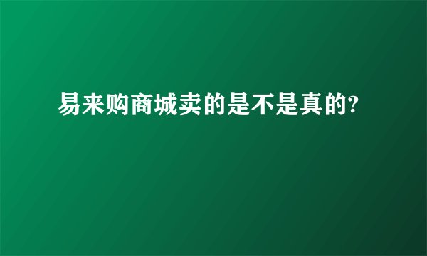 易来购商城卖的是不是真的?