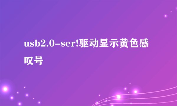 usb2.0-ser!驱动显示黄色感叹号