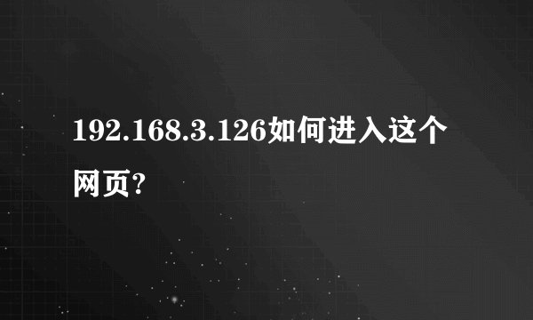 192.168.3.126如何进入这个网页?