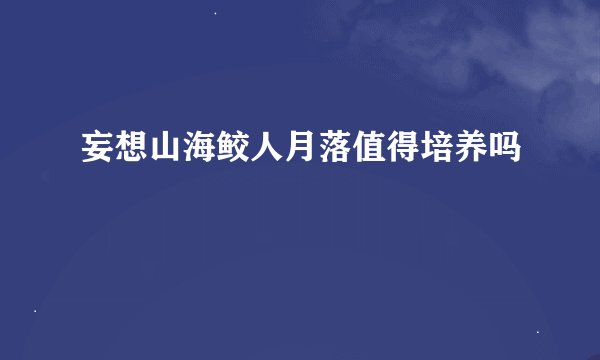 妄想山海鲛人月落值得培养吗
