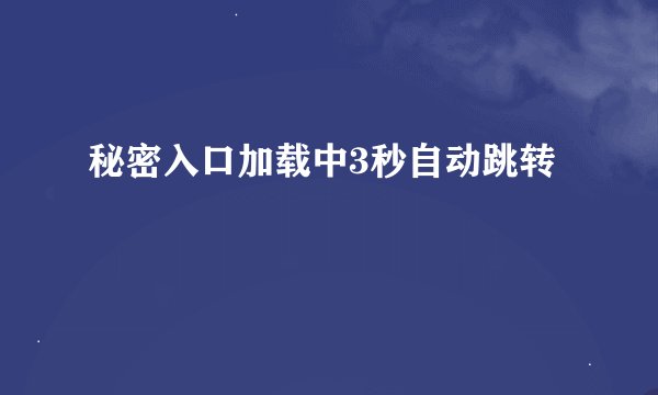 秘密入口加载中3秒自动跳转