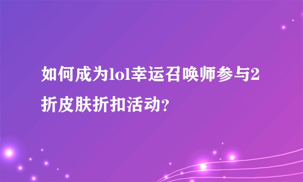 如何成为lol幸运召唤师参与2折皮肤折扣活动？