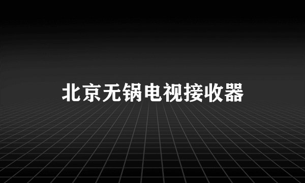 北京无锅电视接收器
