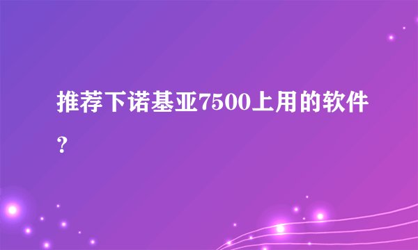 推荐下诺基亚7500上用的软件？