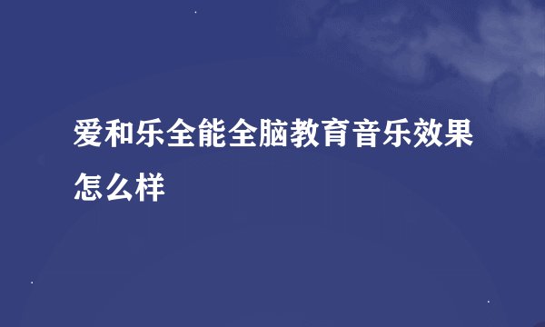 爱和乐全能全脑教育音乐效果怎么样