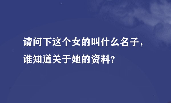 请问下这个女的叫什么名子，谁知道关于她的资料？