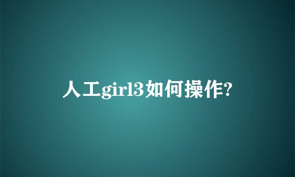 人工girl3如何操作?