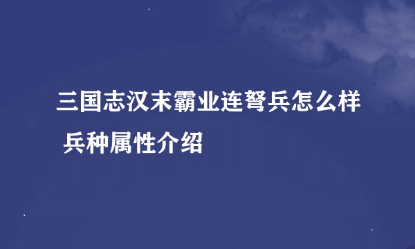 三国志汉末霸业连弩兵怎么样 兵种属性介绍