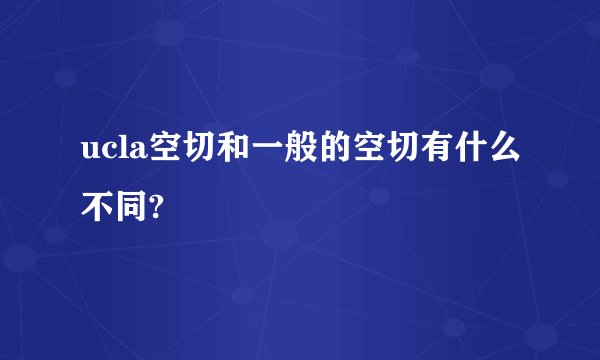 ucla空切和一般的空切有什么不同?