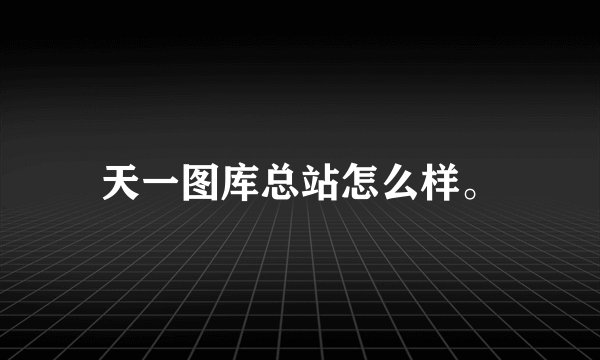 天一图库总站怎么样。
