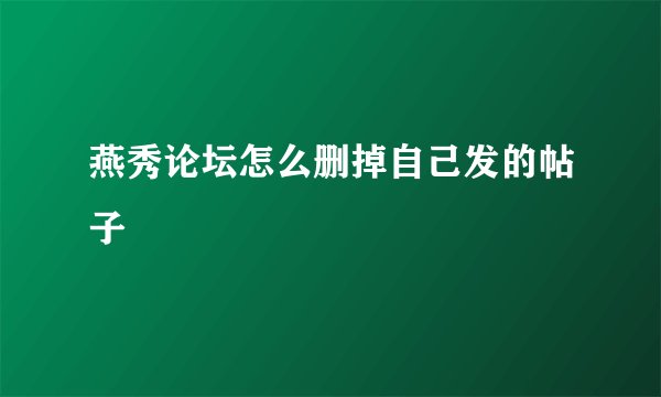 燕秀论坛怎么删掉自己发的帖子