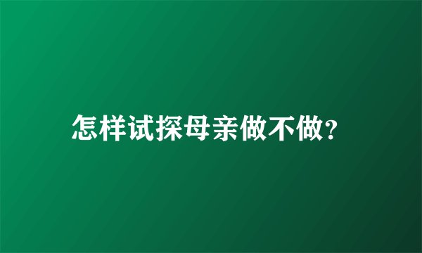 怎样试探母亲做不做？