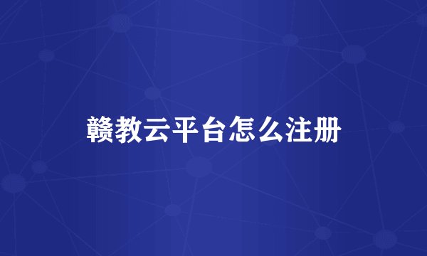 赣教云平台怎么注册