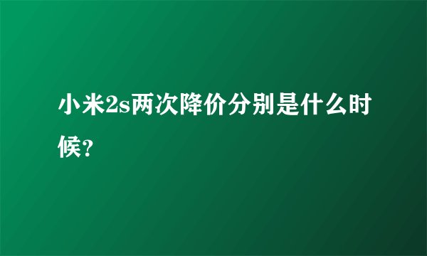 小米2s两次降价分别是什么时候？