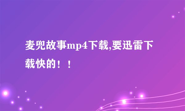 麦兜故事mp4下载,要迅雷下载快的！！