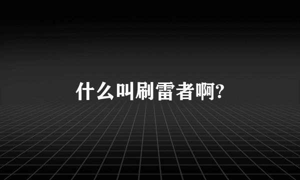什么叫刷雷者啊?