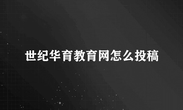 世纪华育教育网怎么投稿